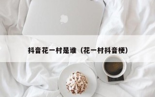 抖音花一村是谁（花一村抖音梗）