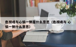 色授魂与心愉一侧是什么意思（色授魂与 心愉一侧什么意思）