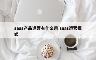 saas产品运营有什么用 saas运营模式