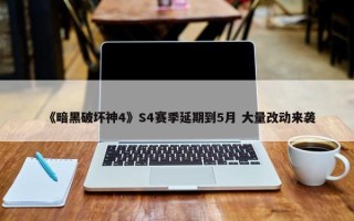 《暗黑破坏神4》S4赛季延期到5月 大量改动来袭