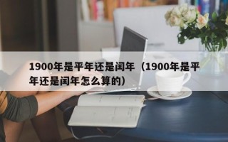 1900年是平年还是闰年（1900年是平年还是闰年怎么算的）