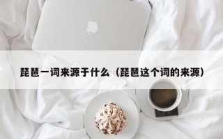 琵琶一词来源于什么（琵琶这个词的来源）