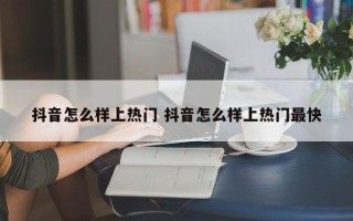 抖音怎么样上热门 抖音怎么样上热门最快