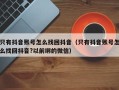 只有抖音账号怎么找回抖音（只有抖音账号怎么找回抖音?以前绑的微信）