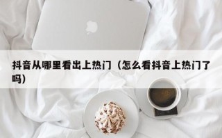 抖音从哪里看出上热门（怎么看抖音上热门了吗）