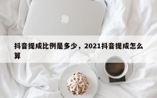 抖音提成比例是多少，2021抖音提成怎么算