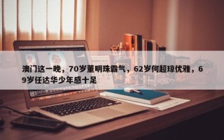 澳门这一晚，70岁董明珠霸气，62岁何超琼优雅，69岁任达华少年感十足