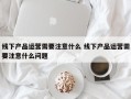 线下产品运营需要注意什么 线下产品运营需要注意什么问题