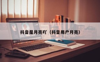 抖音是月亮吖（抖音用户月亮）