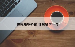 你瞅啥啊抖音 你瞅啥下一句