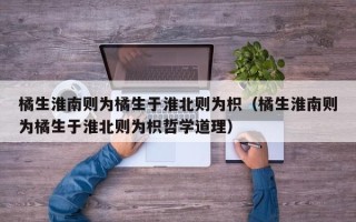 橘生淮南则为橘生于淮北则为枳（橘生淮南则为橘生于淮北则为枳哲学道理）