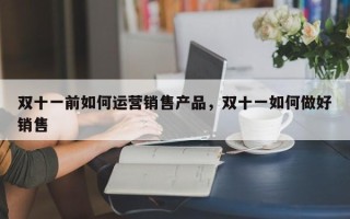 双十一前如何运营销售产品，双十一如何做好销售