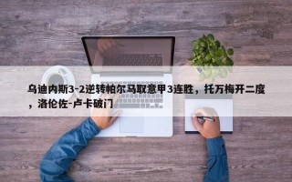 乌迪内斯3-2逆转帕尔马取意甲3连胜，托万梅开二度，洛伦佐-卢卡破门