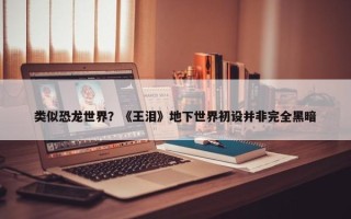 类似恐龙世界？《王泪》地下世界初设并非完全黑暗