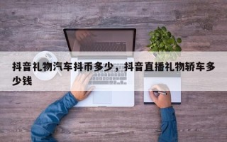 抖音礼物汽车抖币多少，抖音直播礼物轿车多少钱