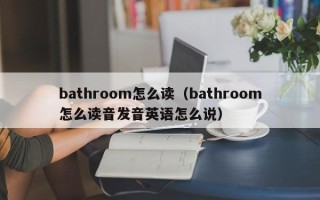 bathroom怎么读（bathroom怎么读音发音英语怎么说）