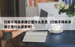 行而不得反求诸己是什么意思（行而不得反求诸己是什么意思呀）