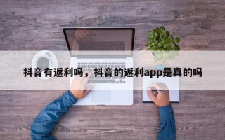 抖音有返利吗，抖音的返利app是真的吗