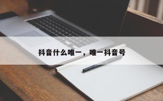 抖音什么唯一，唯一抖音号