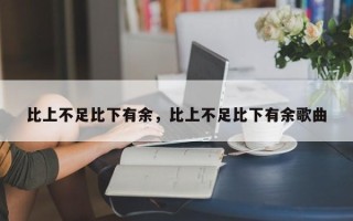 比上不足比下有余，比上不足比下有余歌曲