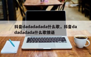 抖音dadadadada什么歌，抖音dadadadada什么歌俄语