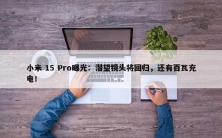 小米 15 Pro曝光：潜望镜头将回归，还有百瓦充电！