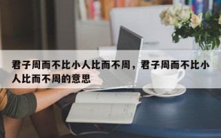 君子周而不比小人比而不周，君子周而不比小人比而不周的意思