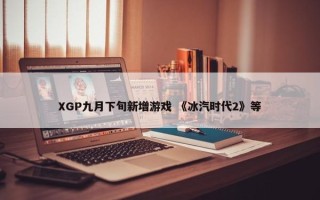 XGP九月下旬新增游戏 《冰汽时代2》等