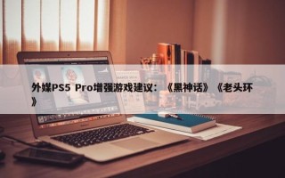 外媒PS5 Pro增强游戏建议：《黑神话》《老头环》