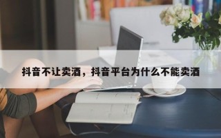 抖音不让卖酒，抖音平台为什么不能卖酒