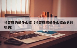 抖音哦的是什么歌（抖音哦哦是什么歌曲男的唱的）