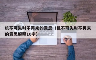 机不可失时不再来的意思（机不可失时不再来的意思解释10字）