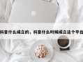 抖音什么成立的，抖音什么时候成立这个平台