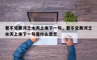 君不见黄河之水天上来下一句，君不见黄河之水天上来下一句是什么意思