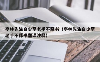 亭林先生自少至老手不释书（亭林先生自少至老手不释书翻译注释）