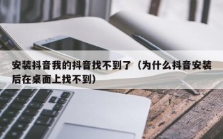 安装抖音我的抖音找不到了（为什么抖音安装后在桌面上找不到）