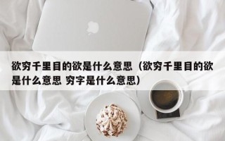 欲穷千里目的欲是什么意思（欲穷千里目的欲是什么意思 穷字是什么意思）