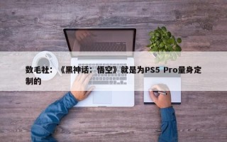 数毛社：《黑神话：悟空》就是为PS5 Pro量身定制的