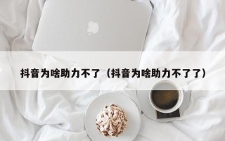 抖音为啥助力不了（抖音为啥助力不了了）