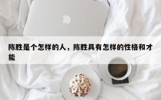 陈胜是个怎样的人，陈胜具有怎样的性格和才能