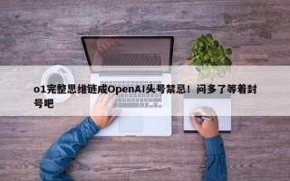 o1完整思维链成OpenAI头号禁忌！问多了等着封号吧