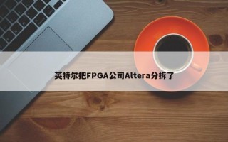 英特尔把FPGA公司Altera分拆了