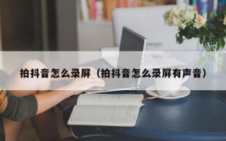 拍抖音怎么录屏（拍抖音怎么录屏有声音）