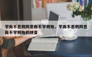 学而不思则罔思而不学则殆，学而不思则罔思而不学则殆的拼音