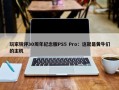 玩家锐评30周年纪念版PS5 Pro：这就是黄牛们的主机