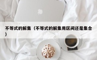 不等式的解集（不等式的解集用区间还是集合）