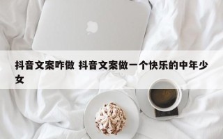 抖音文案咋做 抖音文案做一个快乐的中年少女