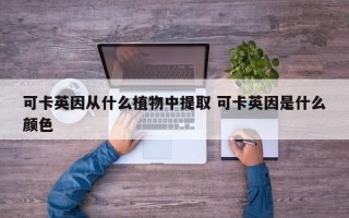 可卡英因从什么植物中提取 可卡英因是什么颜色