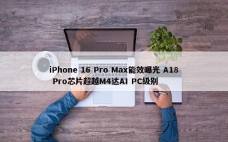 iPhone 16 Pro Max能效曝光 A18 Pro芯片超越M4达AI PC级别