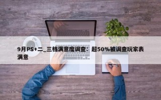 9月PS+二_三档满意度调查：超50%被调查玩家表满意